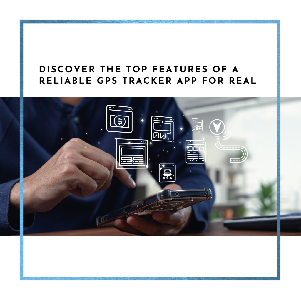 Discover the Top Features of a Reliable GPS Tracker App for Real-Time Location Tracking