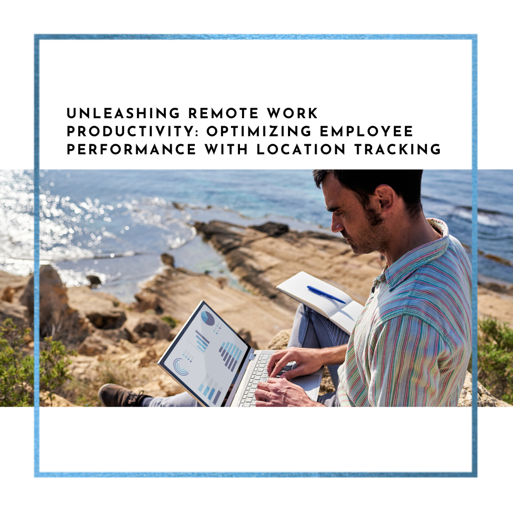 Unleashing Remote Work Productivity: Optimizing Employee Performance with Location Tracking Apps